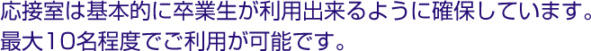 応接室は基本的に卒業生が利用出来るように確保しています。最大10名程度でご利用が可能です。