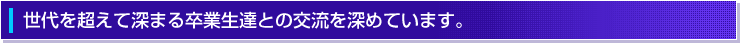 世代を超えて深まる卒業生との交流を深めています。