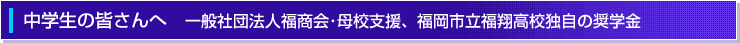 中学生の皆さんへ　一般社団法人福商会・母校支援、福岡市立福翔高校独自の奨学金